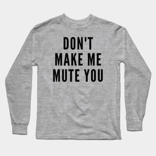 Do Not Make Me Mute You Long Sleeve T-Shirt